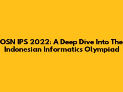 OSN IPS 2022: A Deep Dive Into The Indonesian Informatics Olympiad