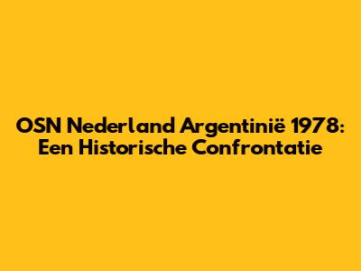 OSN Nederland Argentinië 1978: Een Historische Confrontatie