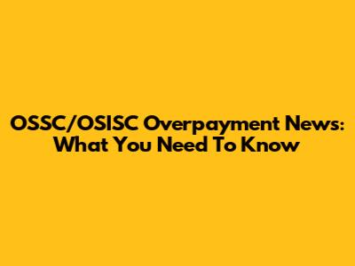 OSSC/OSISC Overpayment News: What You Need To Know