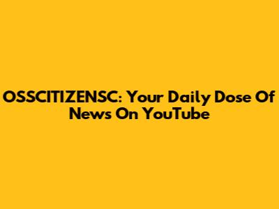 OSSCITIZENSC: Your Daily Dose Of News On YouTube