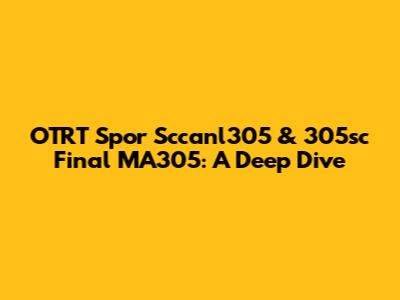 OTRT Spor Sccanl305 & 305sc Final MA305: A Deep Dive
