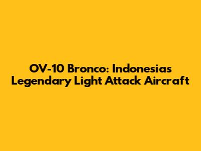 OV-10 Bronco: Indonesia's Legendary Light Attack Aircraft