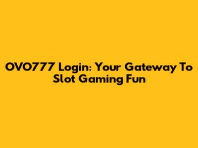 OVO777 Login: Your Gateway To Slot Gaming Fun