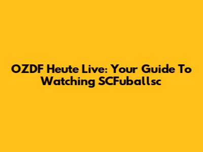 OZDF Heute Live: Your Guide To Watching SCFuballsc