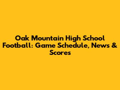 Oak Mountain High School Football: Game Schedule, News & Scores