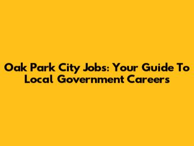Oak Park City Jobs: Your Guide To Local Government Careers