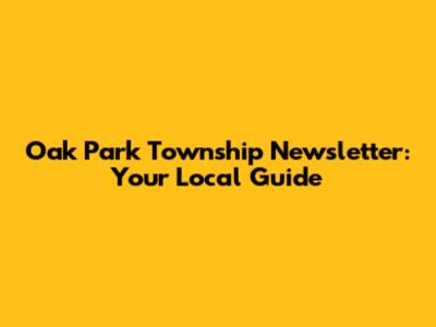 Oak Park Township Newsletter: Your Local Guide