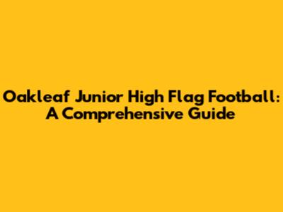Oakleaf Junior High Flag Football: A Comprehensive Guide
