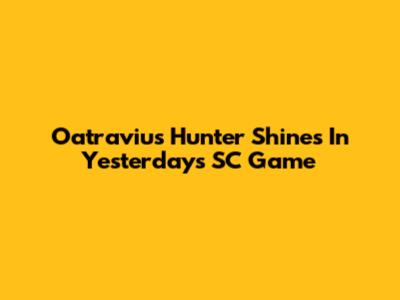 Oatravius Hunter Shines In Yesterday's SC Game