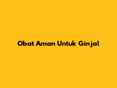 Obat Aman Untuk Ginjal