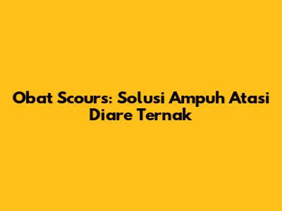 Obat Scours: Solusi Ampuh Atasi Diare Ternak