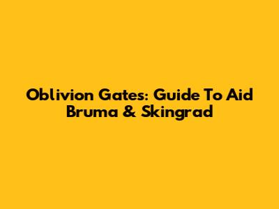 Oblivion Gates: Guide To Aid Bruma & Skingrad