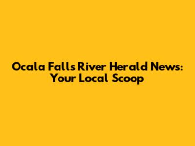 Ocala Falls River Herald News: Your Local Scoop