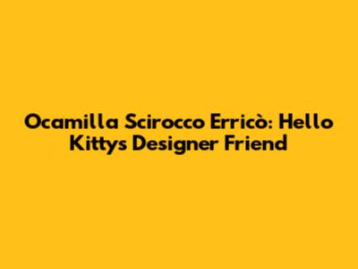Ocamilla Scirocco Erricò: Hello Kitty's Designer Friend