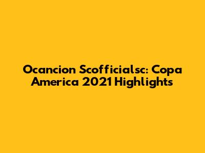 Ocancion Scofficialsc: Copa America 2021 Highlights