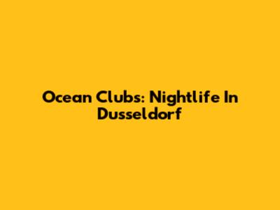Ocean Clubs: Nightlife In Dusseldorf