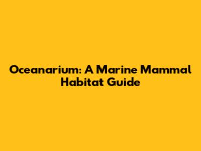 Oceanarium: A Marine Mammal Habitat Guide