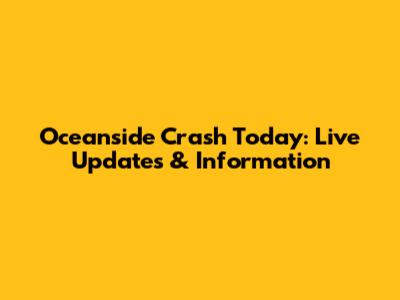 Oceanside Crash Today: Live Updates & Information