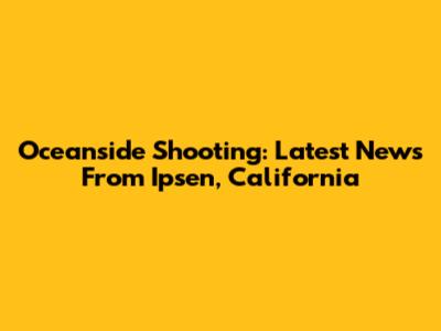 Oceanside Shooting: Latest News From Ipsen, California
