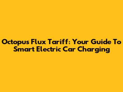 Octopus Flux Tariff: Your Guide To Smart Electric Car Charging