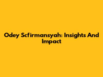 Odey Scfirmansyah: Insights And Impact