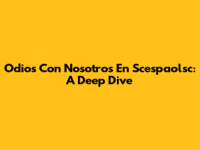 Odios Con Nosotros En Scespaolsc: A Deep Dive