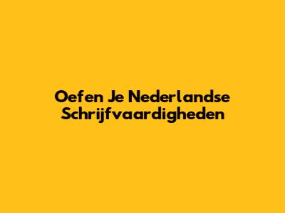 Oefen Je Nederlandse Schrijfvaardigheden