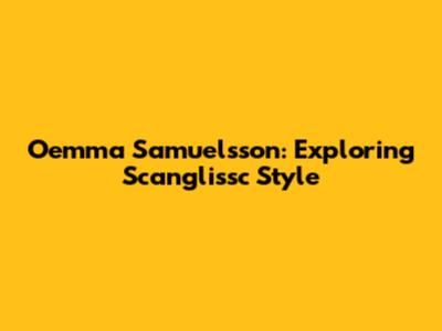 Oemma Samuelsson: Exploring Scanglissc Style