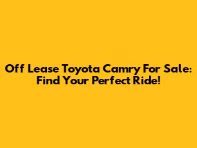 Off Lease Toyota Camry For Sale: Find Your Perfect Ride!