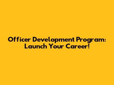 Officer Development Program: Launch Your Career!