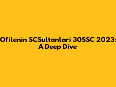 Ofilenin SCSultanlari 305SC 2023: A Deep Dive