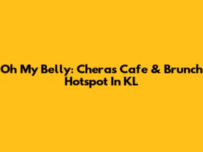 Oh My Belly: Cheras Cafe & Brunch Hotspot In KL