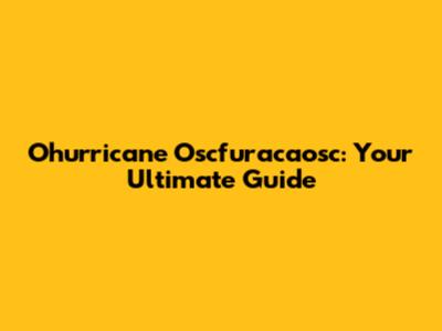 Ohurricane Oscfuracaosc: Your Ultimate Guide
