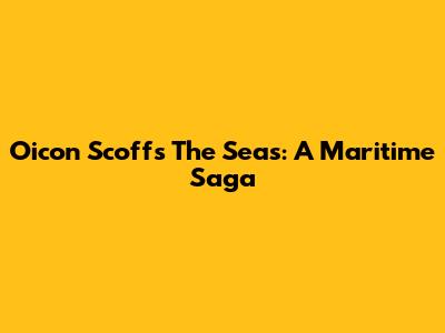 Oicon Scoffs The Seas: A Maritime Saga