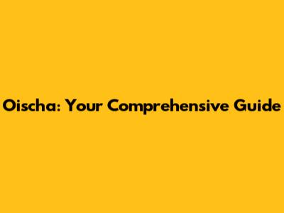 Oischa: Your Comprehensive Guide