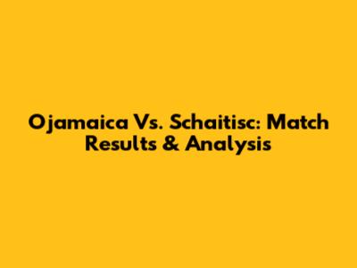 Ojamaica Vs. Schaitisc: Match Results & Analysis