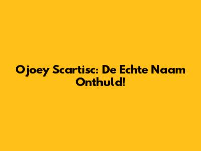 Ojoey Scartisc: De Echte Naam Onthuld!