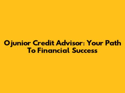Ojunior Credit Advisor: Your Path To Financial Success