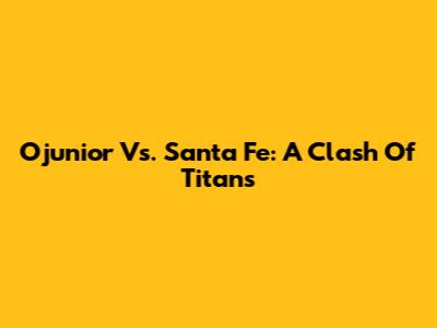 Ojunior Vs. Santa Fe: A Clash Of Titans
