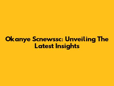 Okanye Scnewssc: Unveiling The Latest Insights