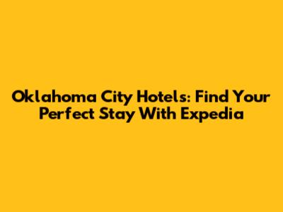 Oklahoma City Hotels: Find Your Perfect Stay With Expedia