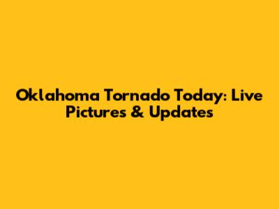 Oklahoma Tornado Today: Live Pictures & Updates