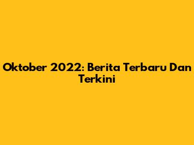 Oktober 2022: Berita Terbaru Dan Terkini
