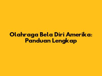 Olahraga Bela Diri Amerika: Panduan Lengkap