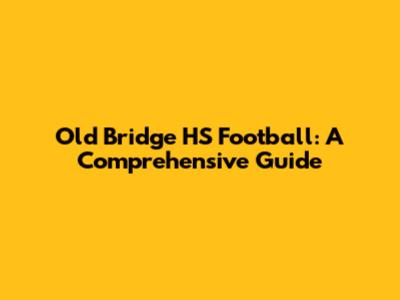 Old Bridge HS Football: A Comprehensive Guide