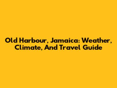 Old Harbour, Jamaica: Weather, Climate, And Travel Guide