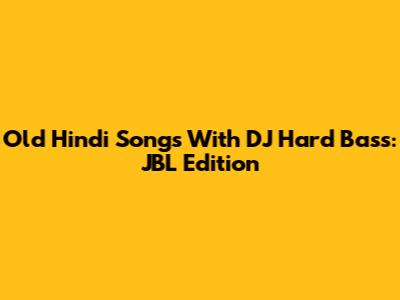 Old Hindi Songs With DJ Hard Bass: JBL Edition