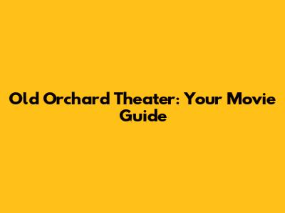 Old Orchard Theater: Your Movie Guide
