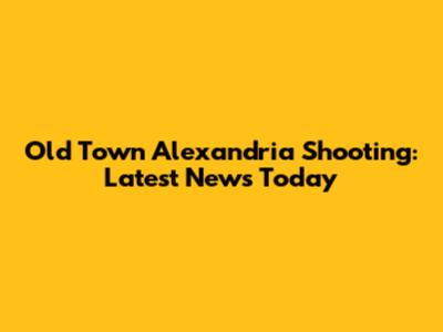 Old Town Alexandria Shooting: Latest News Today