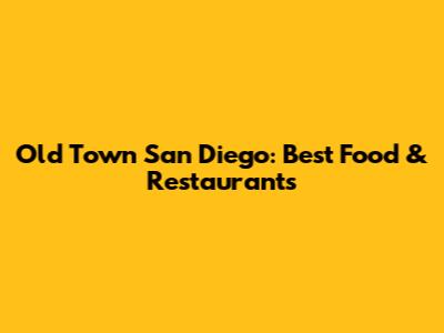 Old Town San Diego: Best Food & Restaurants